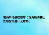 觀海聽濤是啥意思（觀海聽濤的出處與含義是什么意思）