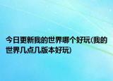 今日更新我的世界哪個好玩(我的世界幾點幾版本好玩)