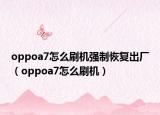 oppoa7怎么刷機(jī)強(qiáng)制恢復(fù)出廠（oppoa7怎么刷機(jī)）