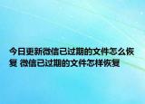 今日更新微信已過期的文件怎么恢復(fù) 微信已過期的文件怎樣恢復(fù)