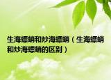 生海螵蛸和炒海螵蛸（生海螵蛸和炒海螵蛸的區(qū)別）