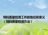 飼料質(zhì)量檢測工作的地位和意義（飼料質(zhì)量檢測方法）