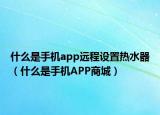 什么是手機app遠程設置熱水器（什么是手機APP商城）