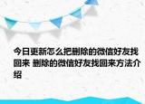 今日更新怎么把刪除的微信好友找回來 刪除的微信好友找回來方法介紹
