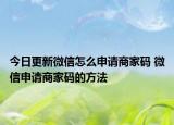 今日更新微信怎么申請商家碼 微信申請商家碼的方法