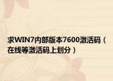 求WIN7內(nèi)部版本7600激活碼（在線等激活碼上劃分）