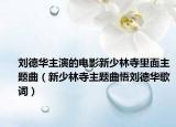 劉德華主演的電影新少林寺里面主題曲（新少林寺主題曲悟劉德華歌詞）