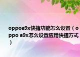 oppoa9x快捷功能怎么設(shè)置（oppo a9x怎么設(shè)置應(yīng)用快捷方式）