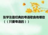 張學(xué)友最經(jīng)典的粵語歌曲有哪些（（只要粵語的））