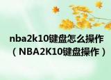 nba2k10鍵盤怎么操作（NBA2K10鍵盤操作）