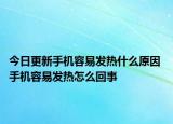 今日更新手機容易發(fā)熱什么原因 手機容易發(fā)熱怎么回事