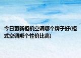 今日更新柜機(jī)空調(diào)哪個(gè)牌子好(柜式空調(diào)哪個(gè)性價(jià)比高)