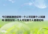 今日更新微信僅對一個人可見那個人知道嗎 微信僅對一個人可見那個人看得見嗎
