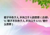 君子不色于人,不失口于人的意思（古訓(xùn)\
