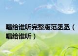 唱給誰聽完整版范丞丞（唱給誰聽）