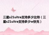 三星s21ultra支持多少比特（三星s21ultra支持多少w快充）