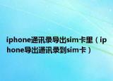 iphone通訊錄導(dǎo)出sim卡里（iphone導(dǎo)出通訊錄到sim卡）