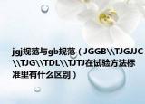 jgj規(guī)范與gb規(guī)范（JGGB\TJGJJC\TJG\TDL\TJTJ在試驗(yàn)方法標(biāo)準(zhǔn)里有什么區(qū)別）