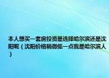 本人想買一套房投資是選擇哈爾濱還是沈陽呢（沈陽價格稍微低一點(diǎn)我是哈爾濱人）