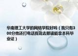 華南理工大學(xué)的網(wǎng)絡(luò)學(xué)院好嗎（我只有300分他還打電話我說(shuō)去那讀能拿本科畢業(yè)證）