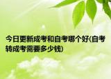今日更新成考和自考哪個(gè)好(自考轉(zhuǎn)成考需要多少錢(qián))