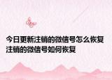 今日更新注銷的微信號怎么恢復(fù) 注銷的微信號如何恢復(fù)