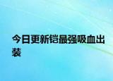 今日更新鎧最強(qiáng)吸血出裝