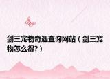 劍三寵物奇遇查詢網(wǎng)站（劍三寵物怎么得?）