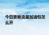 今日更新流量加油包怎么開