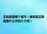 正陽縣是哪個(gè)城市（誰知道正陽縣是什么市簡介介紹）