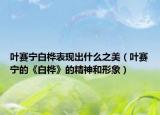 葉賽寧白樺表現(xiàn)出什么之美（葉賽寧的《白樺》的精神和形象）