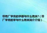 帶有廠字旁的字都與什么有關(guān)?（帶廠字旁的字與什么有關(guān)簡(jiǎn)介介紹）