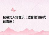 閉幕式入場音樂（適合做閉幕式的音樂）