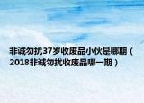 非誠勿擾37歲收廢品小伙是哪期（2018非誠勿擾收廢品哪一期）