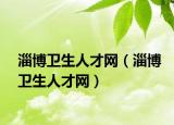 淄博衛(wèi)生人才網(wǎng)（淄博衛(wèi)生人才網(wǎng)）