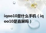 iqoo10是什么手機(jī)（iqoo10是直屏嗎）