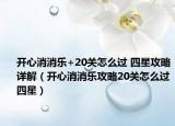 開心消消樂+20關(guān)怎么過 四星攻略詳解（開心消消樂攻略20關(guān)怎么過四星）