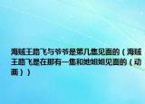 海賊王路飛與爺爺是第幾集見(jiàn)面的（海賊王路飛是在那有一集和她姐姐見(jiàn)面的（動(dòng)畫(huà)））
