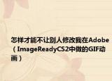 怎樣才能不讓別人修改我在Adobe（ImageReadyCS2中做的GIF動畫）