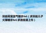 異能萌寶霸氣娘親txt（求異能兒子火爆娘親txt.求速度請(qǐng)上傳）