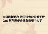 當(dāng)日最新消息 顧玉婷老公是誰干什么的 其年薪多少現(xiàn)在在哪個大學(xué)