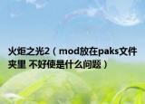 火炬之光2（mod放在paks文件夾里 不好使是什么問題）