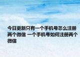 今日更新只有一個手機號怎么注冊兩個微信 一個手機號如何注冊兩個微信