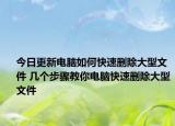 今日更新電腦如何快速刪除大型文件 幾個步驟教你電腦快速刪除大型文件