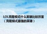 LOL克隆模式什么英雄比較厲害（克隆模式最強(qiáng)的英雄）