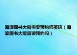 海淀圖書大廈需要預(yù)約嗎英語（海淀圖書大廈需要預(yù)約嗎）