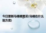 今日更新馬桶哪里買(馬桶在什么地方賣)