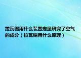 拉瓦錫用什么裝置定量研究了空氣的成分（拉瓦錫用什么原理）