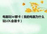 電腦玩lol都卡（我的電腦為什么玩LOL會(huì)很卡）