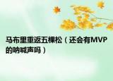 馬布里重返五棵松（還會有MVP的吶喊聲嗎）